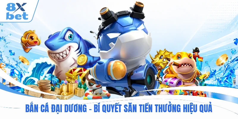 Bắn Cá Đại Dương - Bí Quyết Săn Tiền Thưởng Hiệu Quả