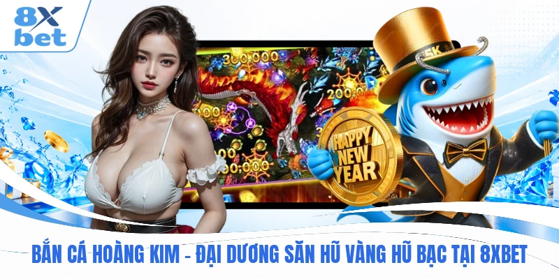 Bắn Cá Hoàng Kim - Đại Dương Săn Hũ Vàng Hũ Bạc Tại 8XBET