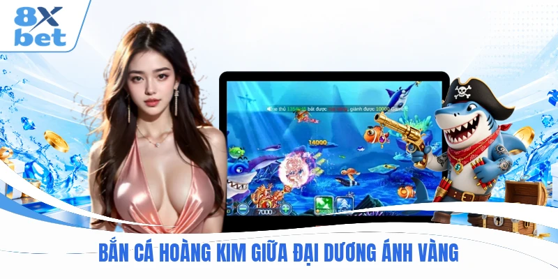 Bắn Cá Hoàng Kim giữa đại dương ánh vàng