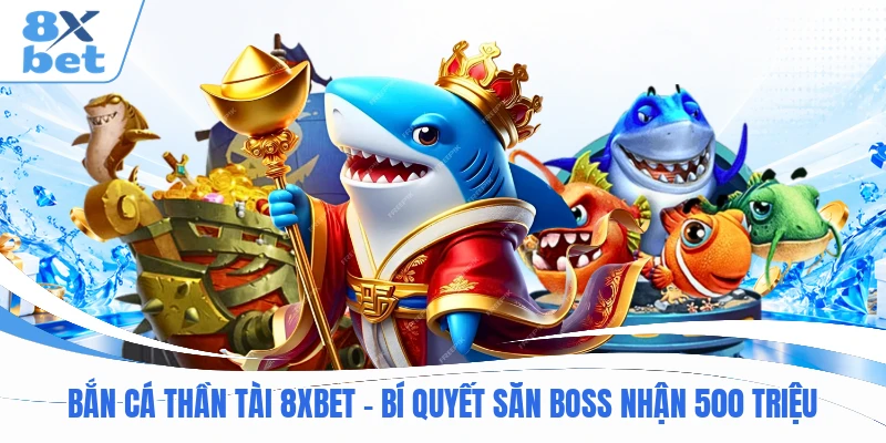 Bắn Cá Thần Tài 8XBET - Bí Quyết Săn Boss Nhận 500 Triệu