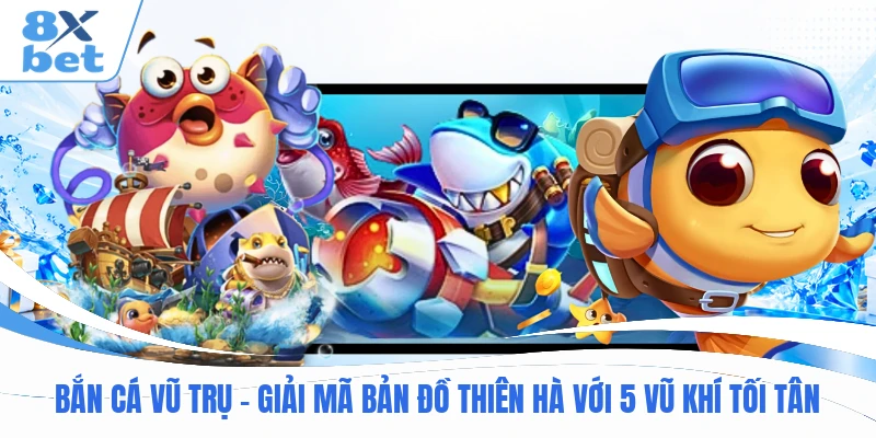 Bắn Cá Vũ Trụ – Giải Mã Bản Đồ Thiên Hà Với 5 Vũ Khí Tối Tân