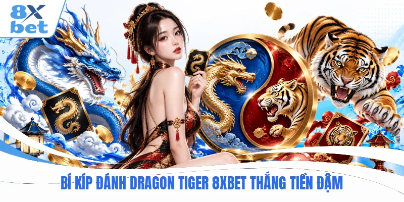 Bí kíp đánh Dragon Tiger 8XBET thắng tiền đậm