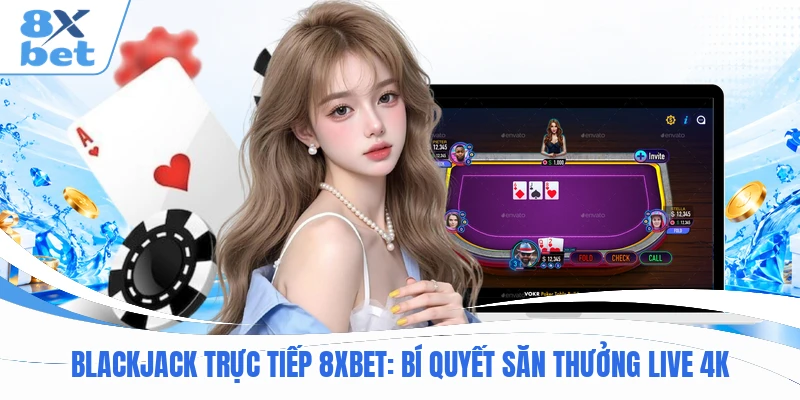 Blackjack Trực Tiếp 8XBET : Bí Quyết Săn Thưởng Live 4K