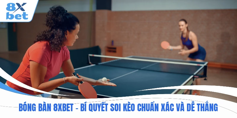 Bóng Bàn 8xbet - Bí Quyết Soi Kèo Chuẩn Xác Và Dễ Thắng