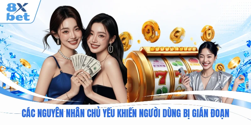 Các nguyên nhân chủ yếu khiến người dùng bị gián đoạn