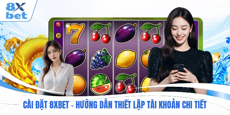 Cài Đặt 8XBET - Hướng Dẫn Thiết Lập Tài Khoản Chi Tiết