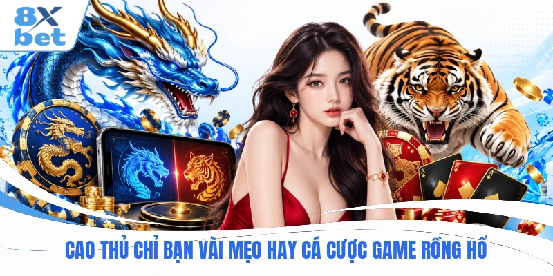 Cao thủ chỉ bạn vài mẹo hay cá cược game Rồng Hổ