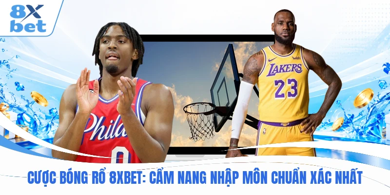 Cược Bóng Rổ 8XBET : Cẩm Nang Nhập Môn Chuẩn Xác Nhất