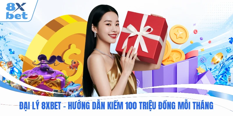 Đại Lý 8XBET - Hướng Dẫn Kiếm 100 Triệu Đồng Mỗi Tháng