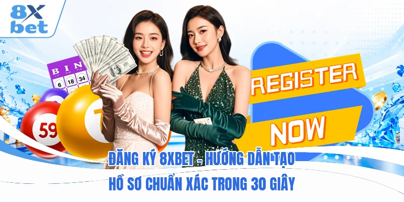 Đăng Ký 8XBET - Hướng Dẫn Tạo Hồ Sơ Chuẩn Xác Trong 30 Giây
