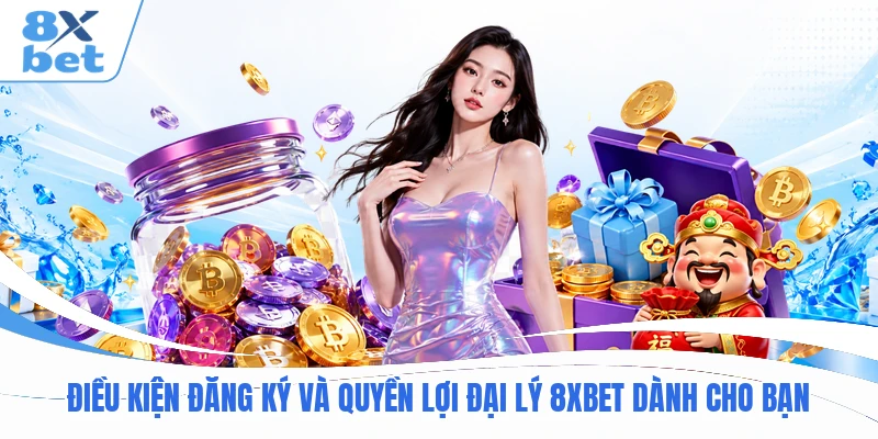 Điều kiện đăng ký và quyền lợi đại lý 8XBET dành cho bạn