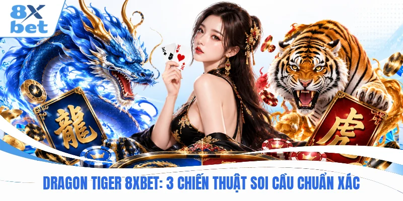 Dragon Tiger 8XBET : 3 Chiến Thuật Soi Cầu Chuẩn Xác