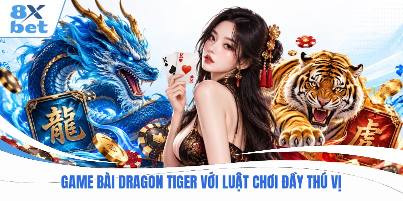Game bài Dragon Tiger với luật chơi đầy thú vị