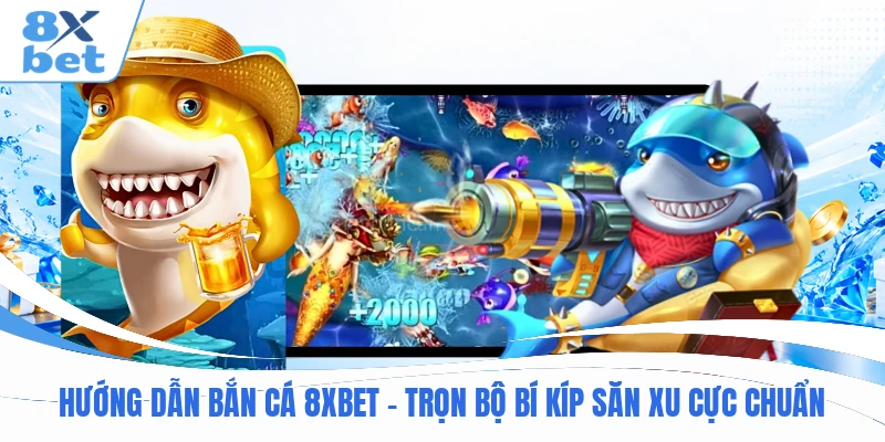 Hướng Dẫn Bắn Cá 8XBET – Trọn Bộ Bí Kíp Săn Xu Cực Chuẩn