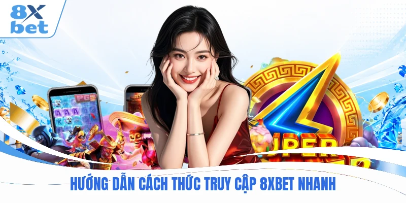 Hướng dẫn cách thức truy cập 8XBET nhanh