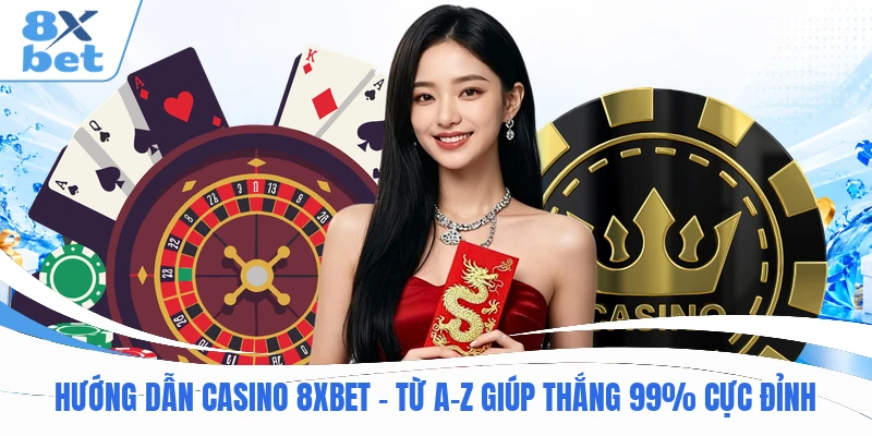 Hướng Dẫn Casino 8XBET – Từ A-Z Giúp Thắng 99% Cực Đỉnh