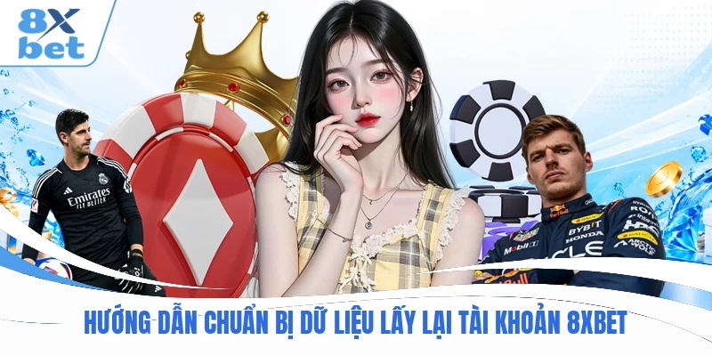 Hướng dẫn chuẩn bị dữ liệu lấy lại tài khoản 8XBET