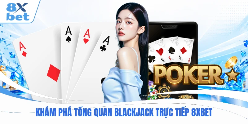 Khám phá tổng quan Blackjack trực tiếp 8XBET