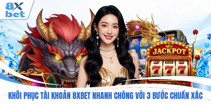 Khôi phục tài khoản 8XBET Nhanh Chóng Với 3 Bước Chuẩn Xác