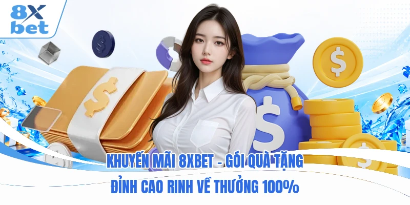 Khuyến Mãi 8XBET - Gói Quà Tặng Đỉnh Cao Rinh Về Thưởng 100%