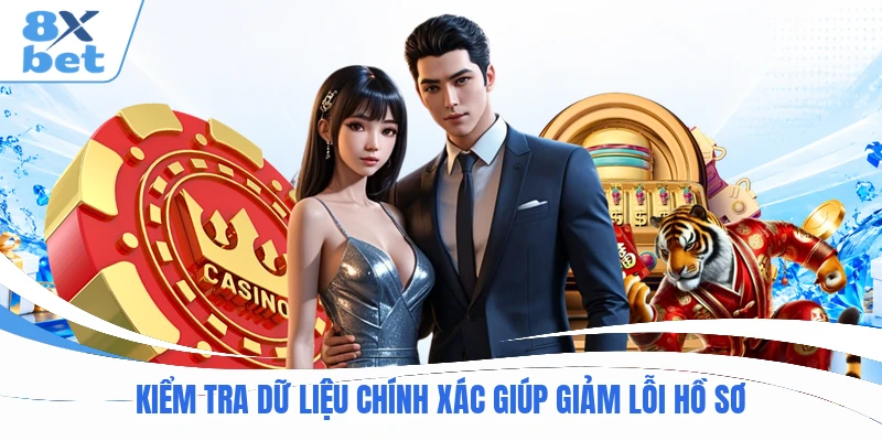 Kiểm tra dữ liệu chính xác giúp giảm lỗi hồ sơ