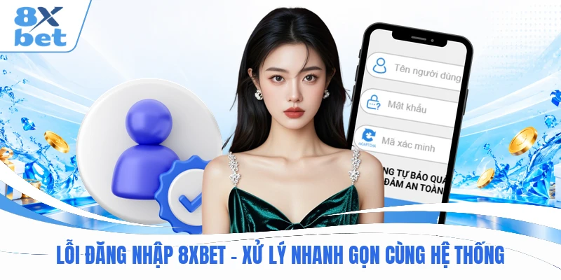 Lỗi Đăng Nhập 8XBET - Xử Lý Nhanh Gọn Cùng Hệ Thống