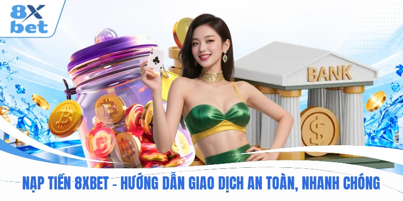 Nạp Tiền 8XBET - Hướng Dẫn Giao Dịch An Toàn, Nhanh Chóng