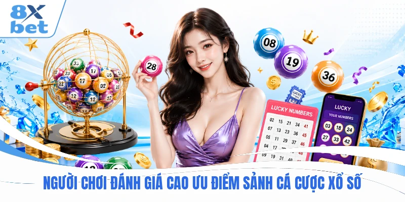 Người chơi đánh giá cao ưu điểm sảnh cá cược xổ số