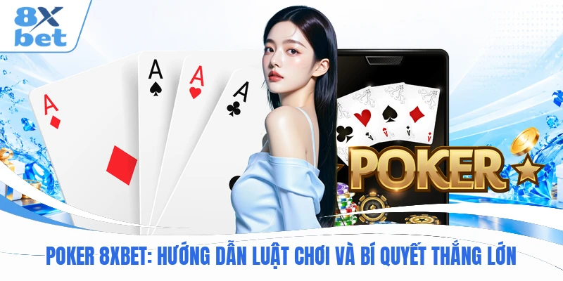 Poker 8XBET: Hướng Dẫn Luật Chơi Và Bí Quyết Thắng Lớn