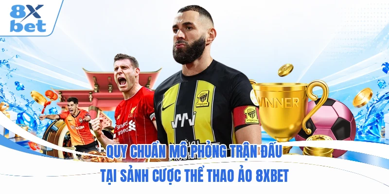 Quy chuẩn mô phỏng trận đấu tại sảnh cược thể thao ảo 8XBET