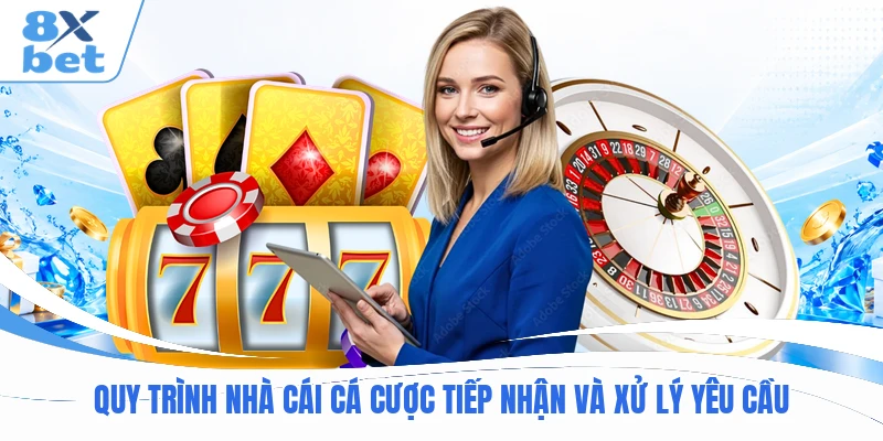 Quy trình nhà cái cá cược tiếp nhận và xử lý yêu cầu