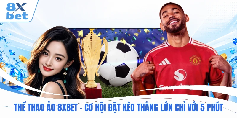 Thể Thao Ảo 8XBET – Cơ Hội Đặt Kèo Thắng Lớn Chỉ Với 5 Phút