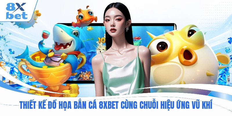 Thiết kế đồ họa bắn cá 8XBET cùng chuỗi hiệu ứng vũ khí