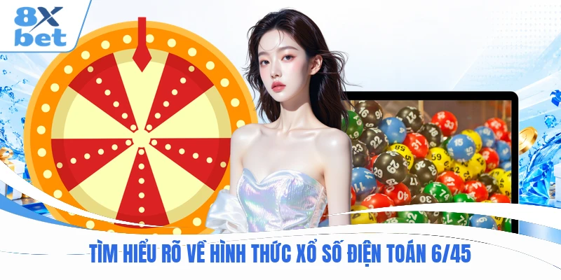 Tìm hiểu rõ về hình thức xổ số điện toán 6/45