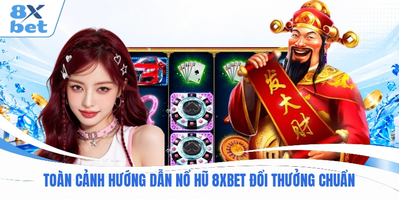 Toàn cảnh hướng dẫn nổ hũ 8XBET đổi thưởng chuẩn