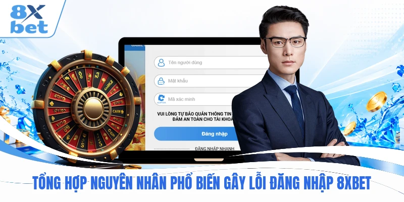 Tổng hợp nguyên nhân phổ biến gây lỗi đăng nhập 8XBET