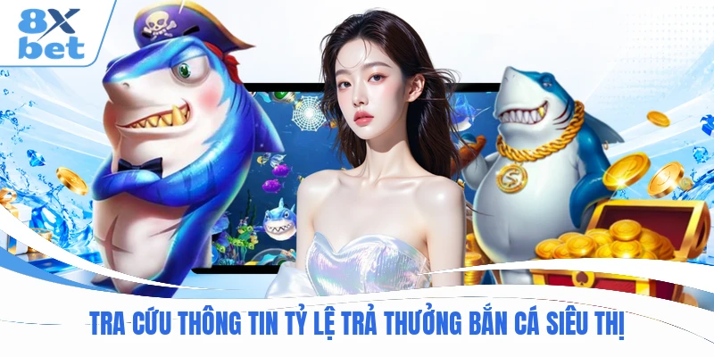 Tra cứu thông tin tỷ lệ trả thưởng Bắn Cá Siêu Thị