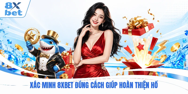 Xác minh 8XBET đúng cách giúp hoàn thiện hồ