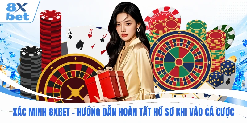 Xác Minh 8XBET - Hướng Dẫn Hoàn Tất Hồ Sơ Khi Vào Cá Cược